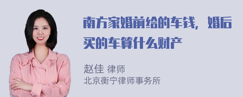 南方家婚前给的车钱，婚后买的车算什么财产