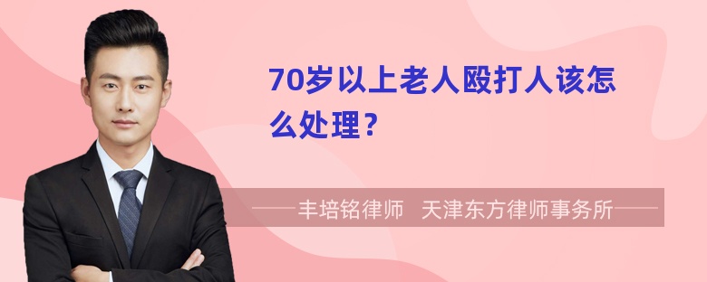 70岁以上老人殴打人该怎么处理？