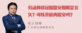 劳动仲裁证据提交期限是多久？可以开庭再提交吗？