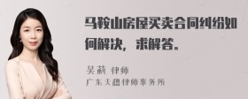 马鞍山房屋买卖合同纠纷如何解决，求解答。