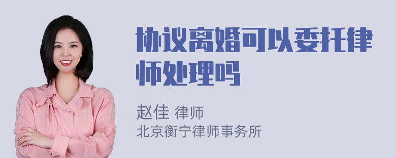 协议离婚可以委托律师处理吗