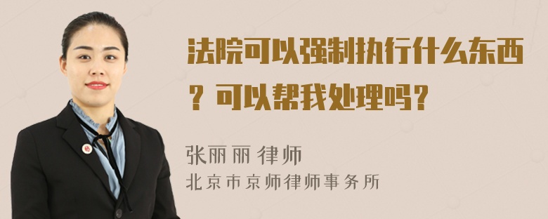 法院可以强制执行什么东西？可以帮我处理吗？