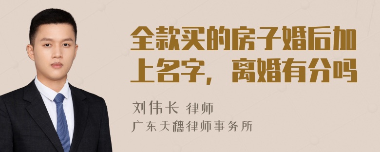 全款买的房子婚后加上名字，离婚有分吗