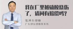 我在厂里被硫酸烧伤了，请问有赔偿吗？