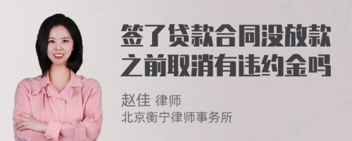 签了贷款合同没放款之前取消有违约金吗