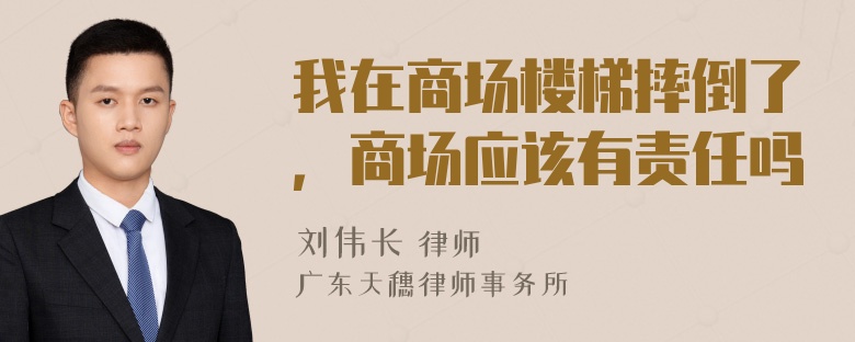 我在商场楼梯摔倒了，商场应该有责任吗