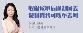 取保候审后通知回去做材料我可以不去吗