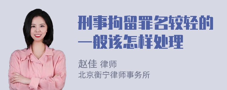 刑事拘留罪名较轻的一般该怎样处理