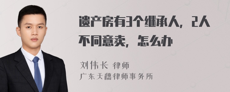 遗产房有3个继承人，2人不同意卖，怎么办