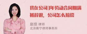 我在公司3年劳动合同期满被辞退，公司怎么赔偿