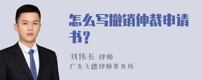 怎么写撤销仲裁申请书？