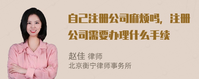 自己注册公司麻烦吗，注册公司需要办理什么手续