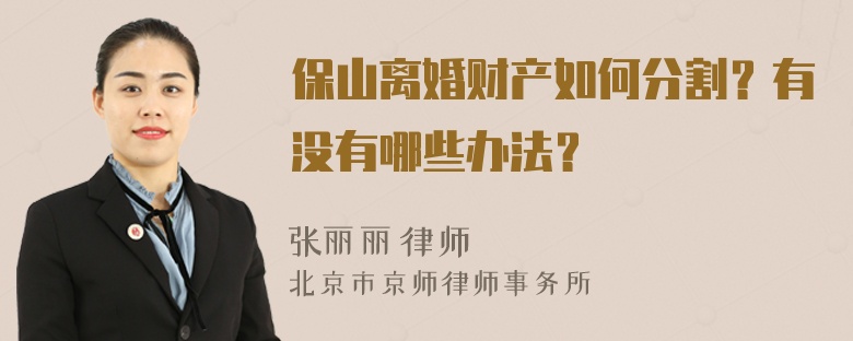 保山离婚财产如何分割？有没有哪些办法？