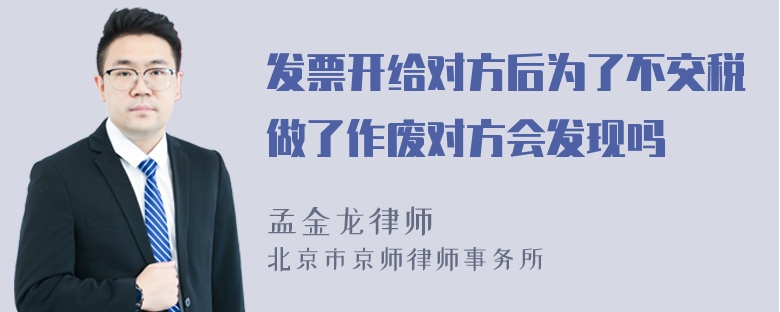 发票开给对方后为了不交税做了作废对方会发现吗