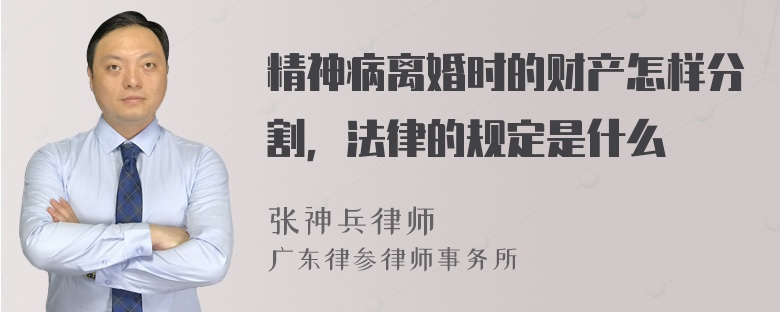 精神病离婚时的财产怎样分割，法律的规定是什么