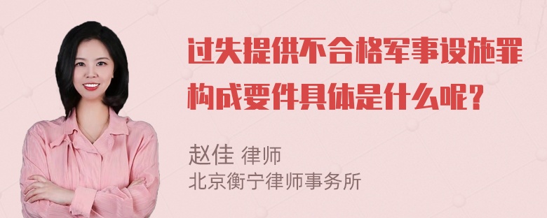 过失提供不合格军事设施罪构成要件具体是什么呢？