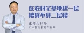 在农村宅基地建一层楼算不算二层楼