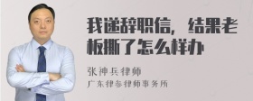 我递辞职信，结果老板撕了怎么样办