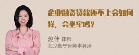 企业融资贷款还不上会如何样，会坐牢吗？