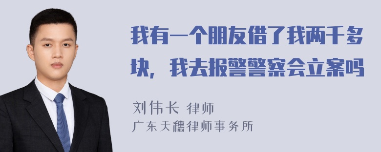 我有一个朋友借了我两千多块，我去报警警察会立案吗