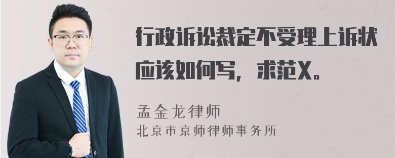 行政诉讼裁定不受理上诉状应该如何写，求范X。