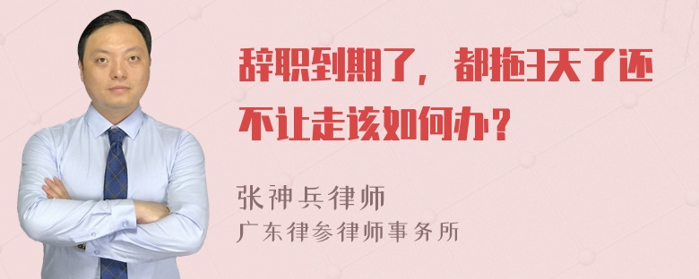 辞职到期了，都拖3天了还不让走该如何办？