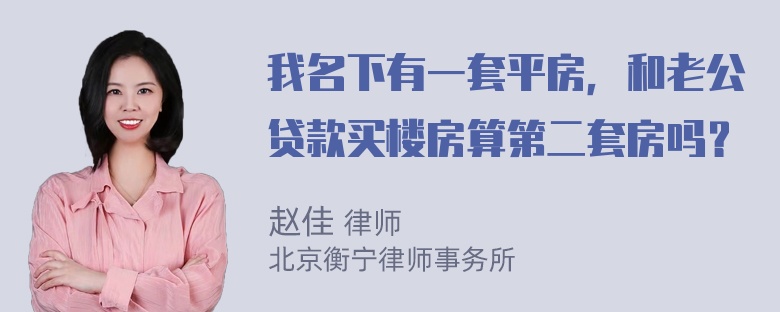 我名下有一套平房，和老公贷款买楼房算第二套房吗？