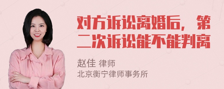 对方诉讼离婚后，第二次诉讼能不能判离