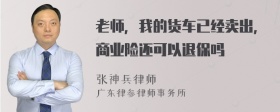 老师，我的货车已经卖出，商业险还可以退保吗