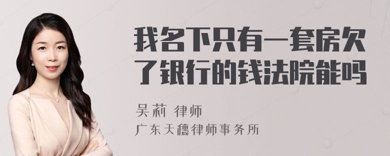 我名下只有一套房欠了银行的钱法院能吗