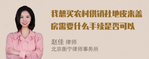 我想买农村供销社地皮来盖房需要什么手续是否可以