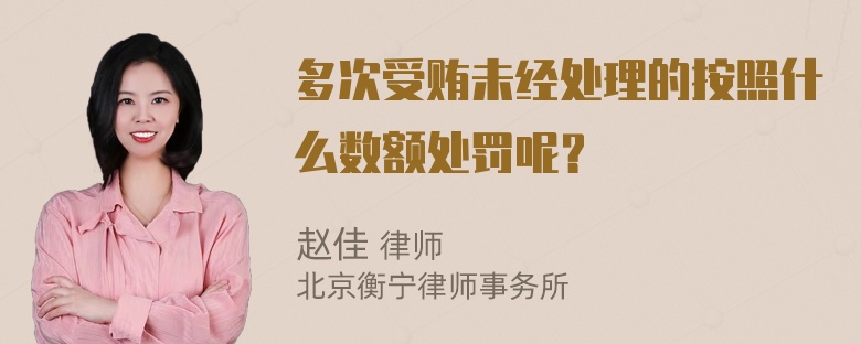 多次受贿未经处理的按照什么数额处罚呢？