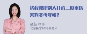 我叔叔把别人打成二度重伤害判多少年呢？