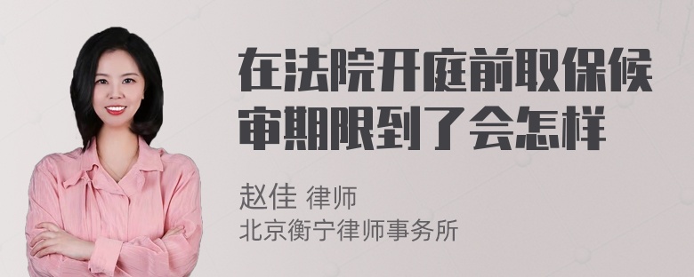 在法院开庭前取保候审期限到了会怎样