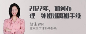 2022年，如何办理渋外婚姻离婚手续