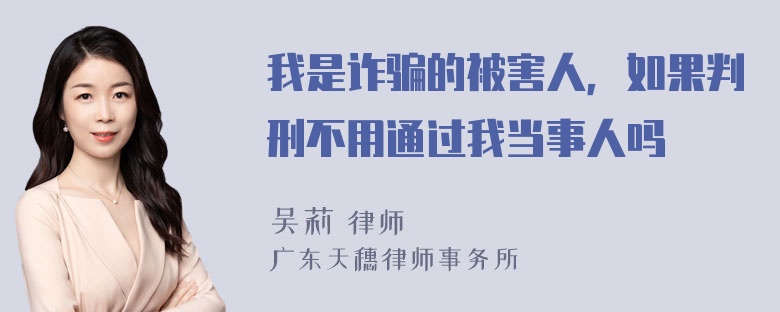 我是诈骗的被害人，如果判刑不用通过我当事人吗