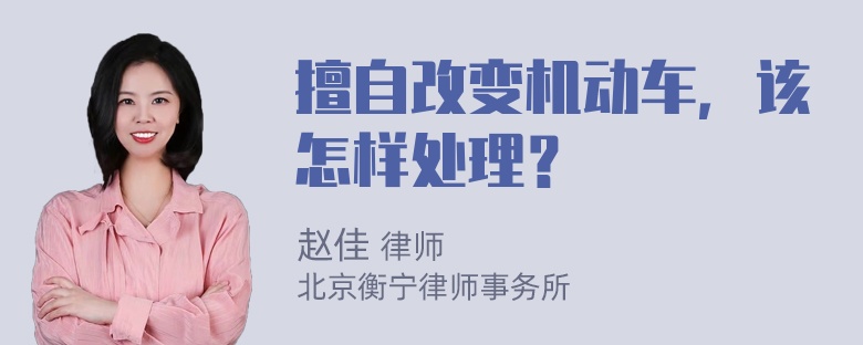 擅自改变机动车，该怎样处理？