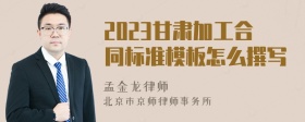 2023甘肃加工合同标准模板怎么撰写