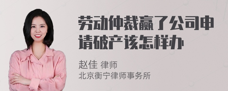 劳动仲裁赢了公司申请破产该怎样办