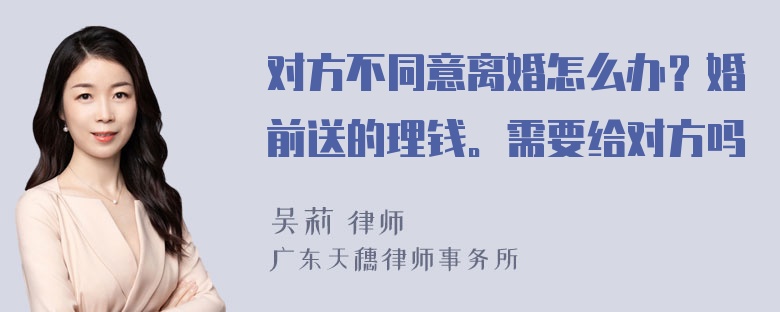 对方不同意离婚怎么办？婚前送的理钱。需要给对方吗