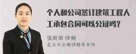 个人和公司签订建筑工程人工承包合同可以公证吗？