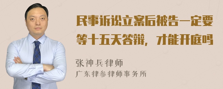 民事诉讼立案后被告一定要等十五天答辩，才能开庭吗