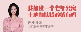 我想建一个老年公寓土地和扶持政策有吗