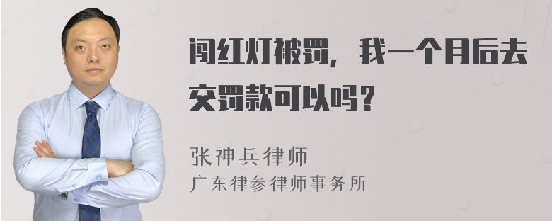 闯红灯被罚，我一个月后去交罚款可以吗？