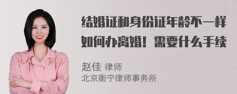 结婚证和身份证年龄不一样如何办离婚！需要什么手续