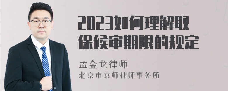 2023如何理解取保候审期限的规定