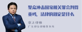 聚众冲击国家机关罪会判得重吗，法律的规定是什么