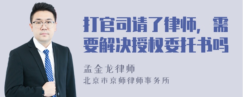 打官司请了律师，需要解决授权委托书吗