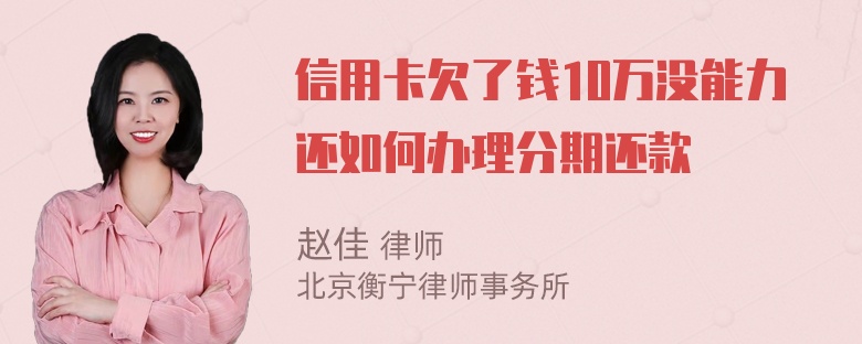 信用卡欠了钱10万没能力还如何办理分期还款