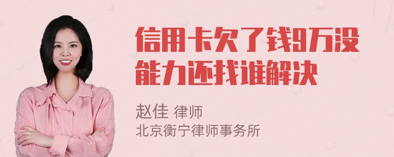 信用卡欠了钱9万没能力还找谁解决